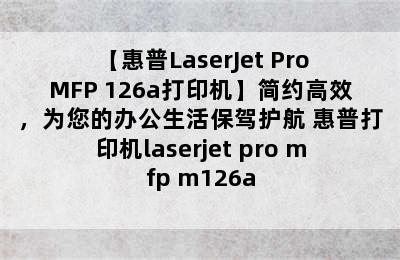 【惠普LaserJet Pro MFP 126a打印机】简约高效，为您的办公生活保驾护航 惠普打印机laserjet pro mfp m126a